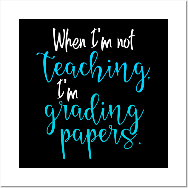 When I'm not teaching, I'm grading papers. Wall Art by Mi Bonita Designs